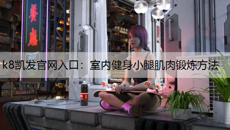 k8凯发官网入口：室内健身小腿肌肉锻炼方法