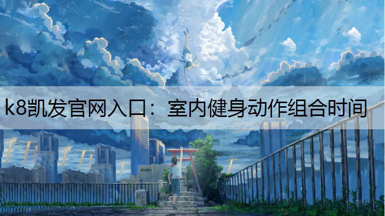 k8凯发官网入口：室内健身动作组合时间