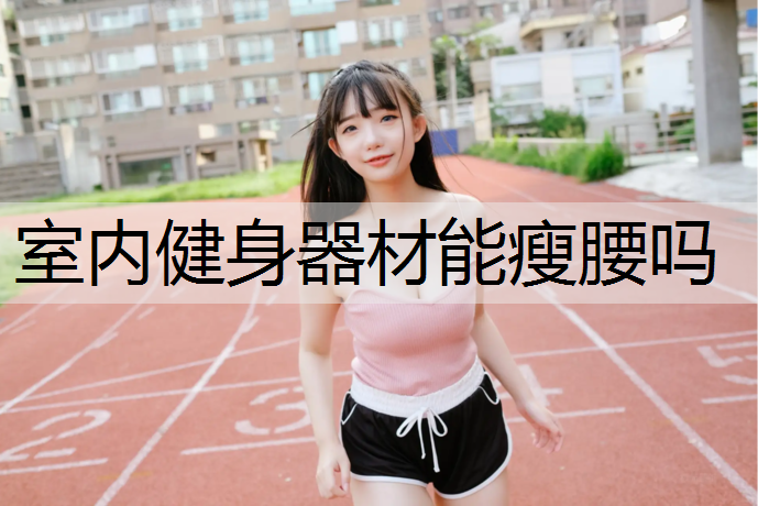 室内健身器材能瘦腰吗
