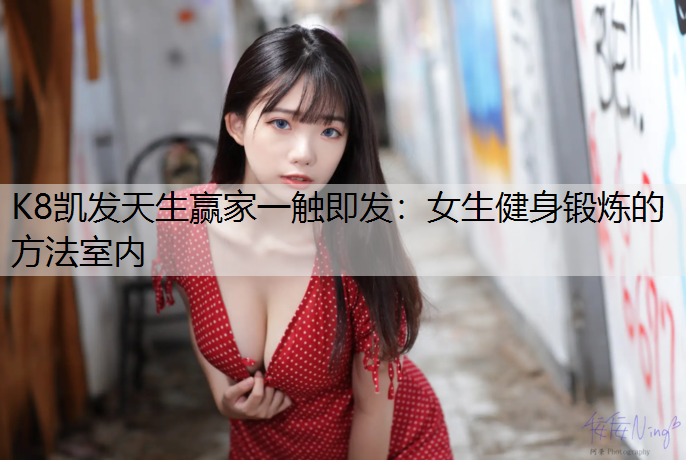 K8凯发天生赢家一触即发：女生健身锻炼的方法室内