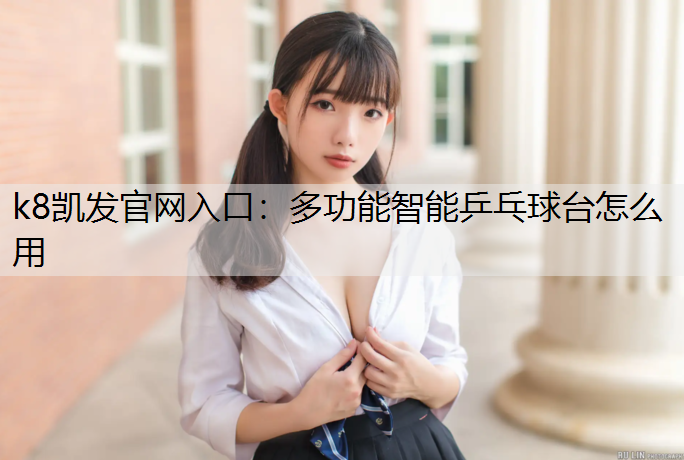 k8凯发官网入口：多功能智能乒乓球台怎么用