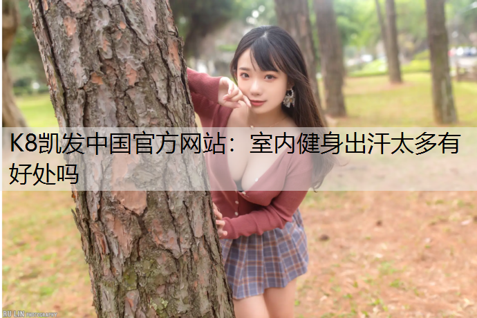 K8凯发中国官方网站：室内健身出汗太多有好处吗