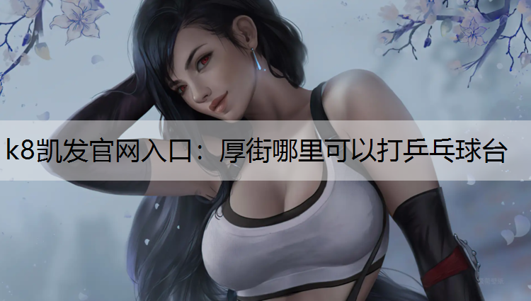 k8凯发官网入口：厚街哪里可以打乒乓球台