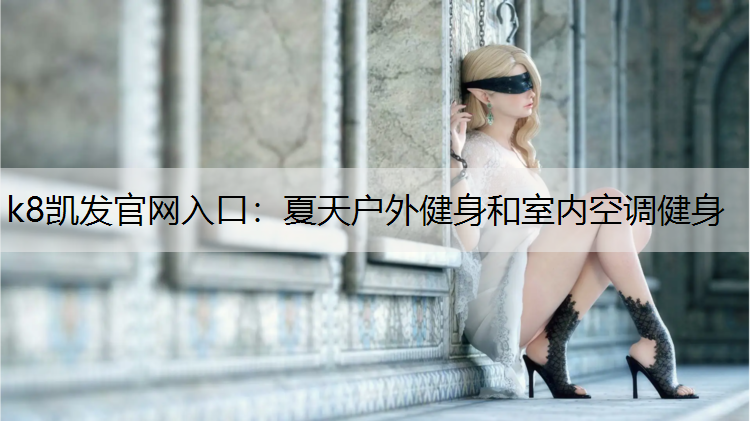 k8凯发官网入口：夏天户外健身和室内空调健身