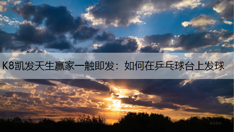 K8凯发天生赢家一触即发：如何在乒乓球台上发球