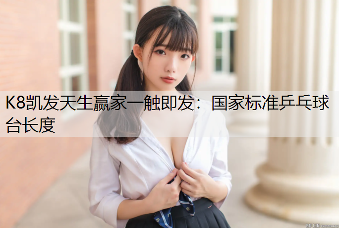 K8凯发天生赢家一触即发：国家标准乒乓球台长度