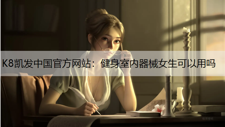 K8凯发中国官方网站：健身室内器械女生可以用吗