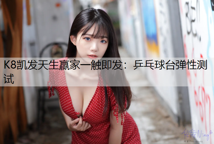 K8凯发天生赢家一触即发：乒乓球台弹性测试