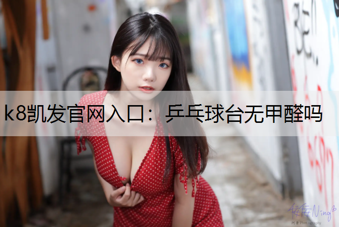 k8凯发官网入口：乒乓球台无甲醛吗