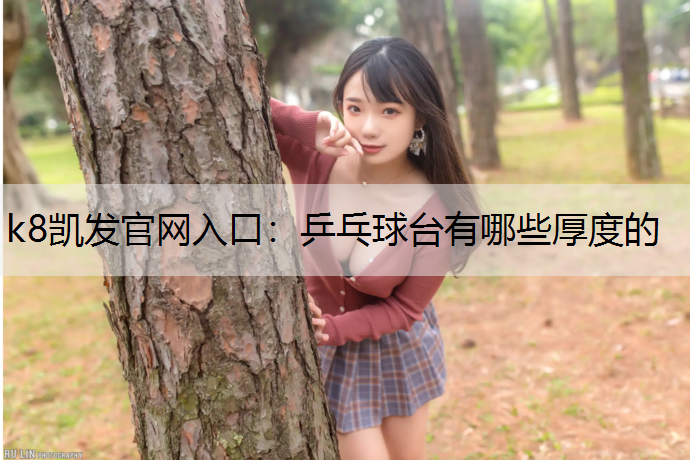 k8凯发官网入口：乒乓球台有哪些厚度的