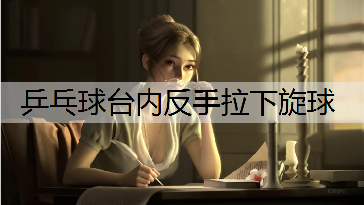 乒乓球台内反手拉下旋球