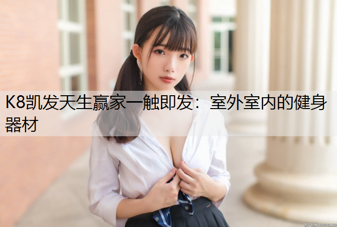 K8凯发天生赢家一触即发：室外室内的健身器材