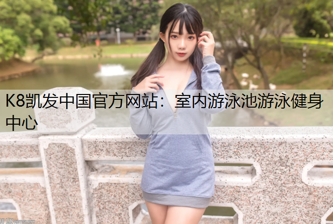 K8凯发中国官方网站：室内游泳池游泳健身中心