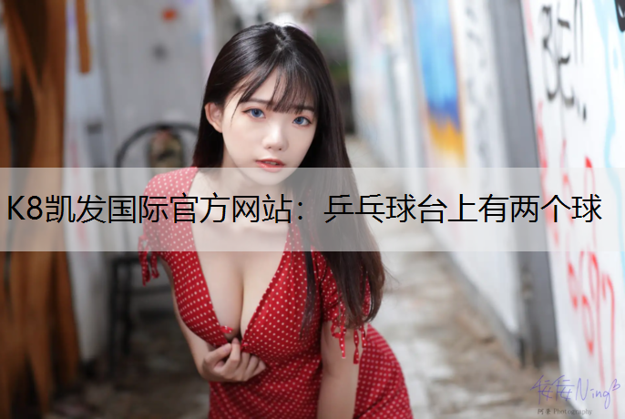 K8凯发国际官方网站：乒乓球台上有两个球