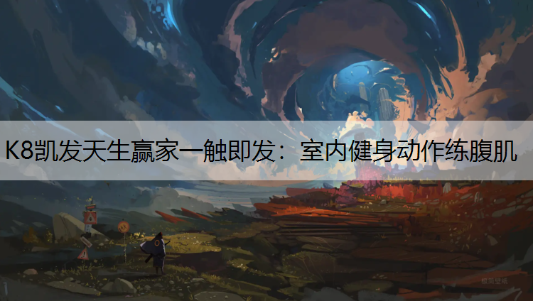 K8凯发天生赢家一触即发：室内健身动作练腹肌