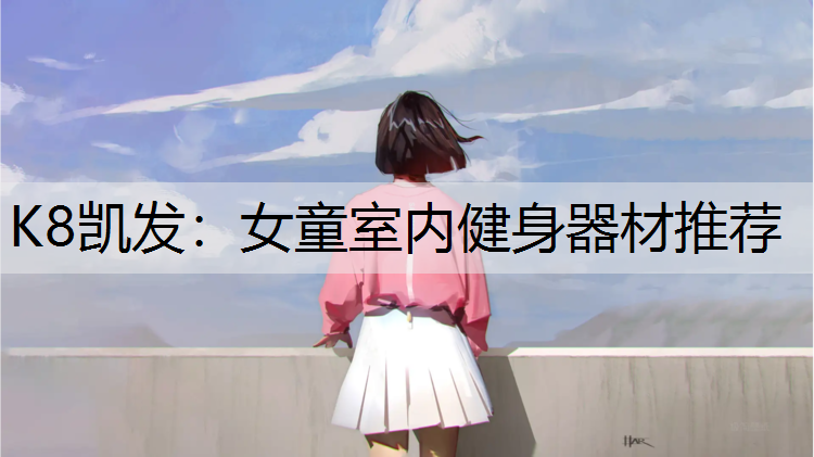 K8凯发：女童室内健身器材推荐