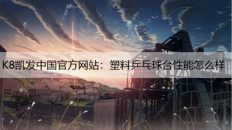 K8凯发中国官方网站：塑料乒乓球台性能怎么样