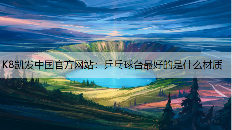 K8凯发中国官方网站：乒乓球台最好的是什么材质
