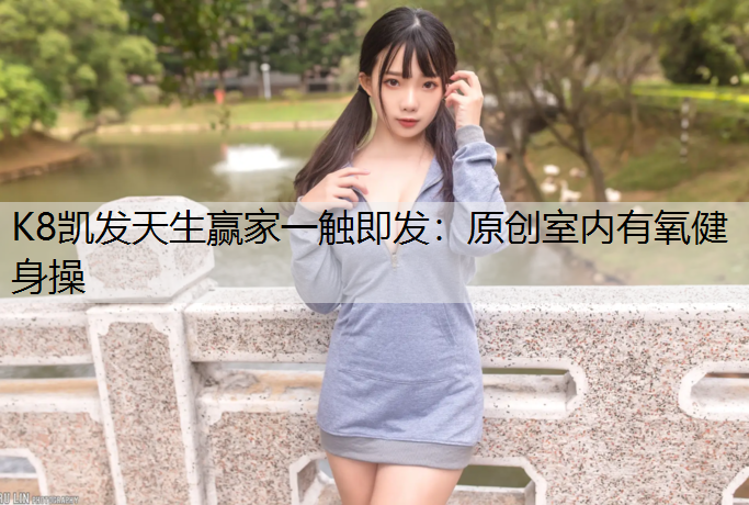 K8凯发天生赢家一触即发：原创室内有氧健身操