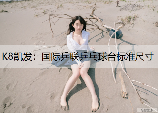 K8凯发：国际乒联乒乓球台标准尺寸