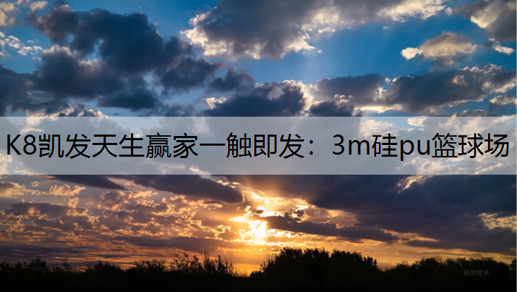 K8凯发天生赢家一触即发：3m硅pu篮球场