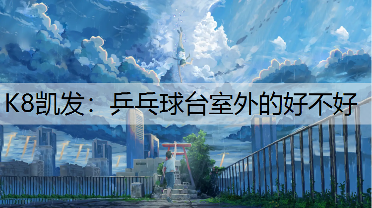K8凯发：乒乓球台室外的好不好