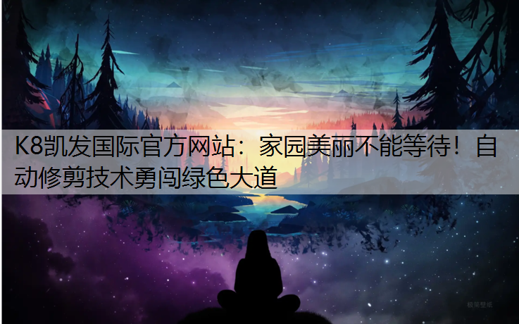 K8凯发国际官方网站：家园美丽不能等待！自动修剪技术勇闯绿色大道