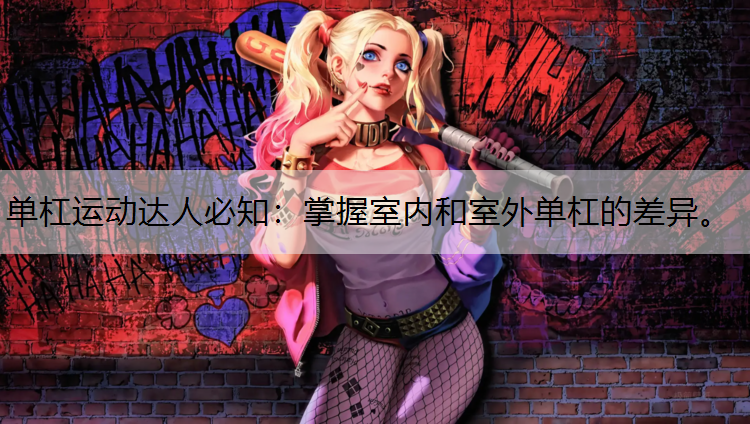 单杠运动达人必知：掌握室内和室外单杠的差异。