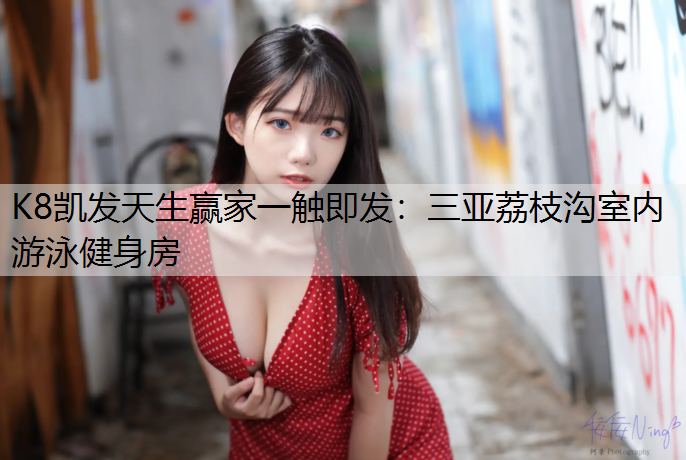 K8凯发天生赢家一触即发：三亚荔枝沟室内游泳健身房