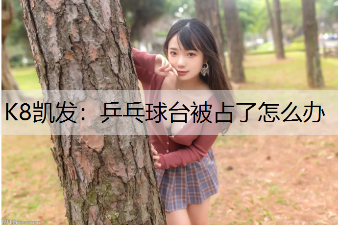 K8凯发：乒乓球台被占了怎么办