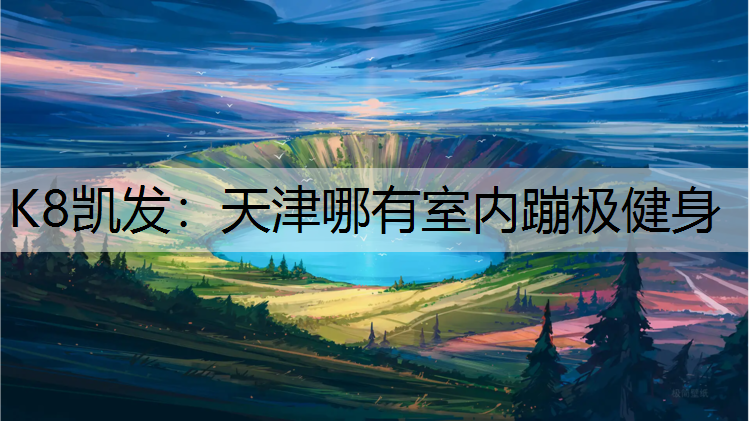 K8凯发：天津哪有室内蹦极健身