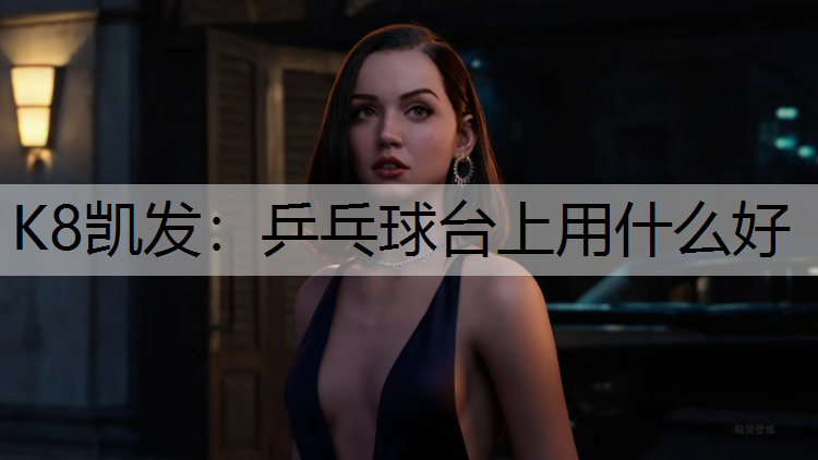 K8凯发：乒乓球台上用什么好