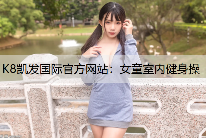 K8凯发国际官方网站：女童室内健身操