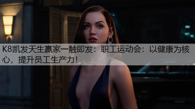 K8凯发天生赢家一触即发：职工运动会：以健康为核心，提升员工生产力！