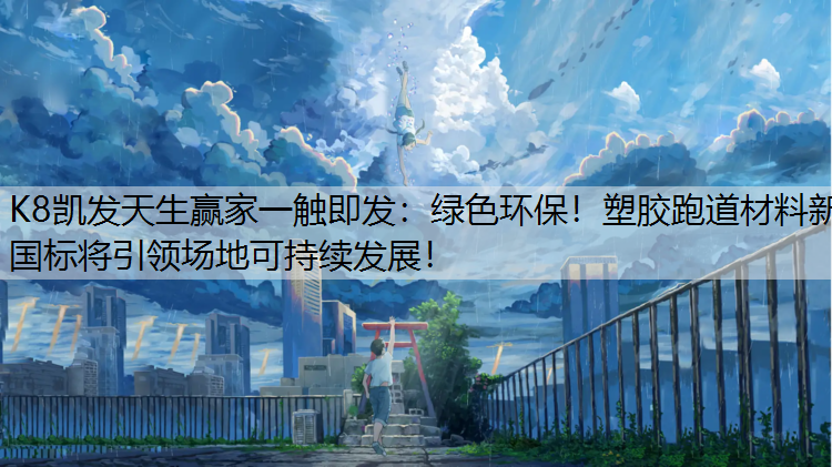 K8凯发天生赢家一触即发：绿色环保！塑胶跑道材料新国标将引领场地可持续发展！