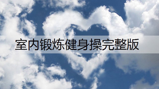 室内锻炼健身操完整版 室内锻炼健身操完整版