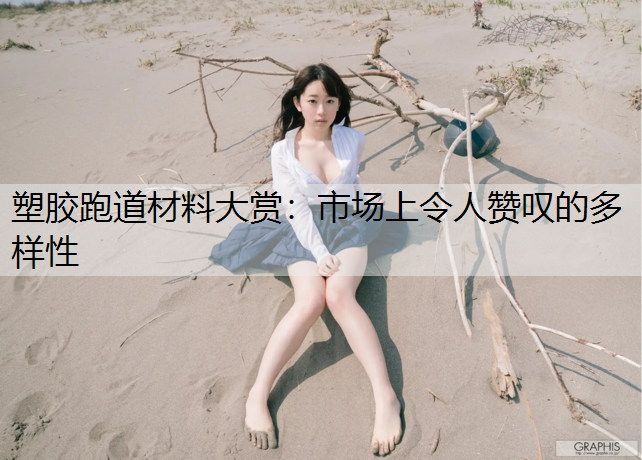 塑胶跑道材料大赏：市场上令人赞叹的多样性