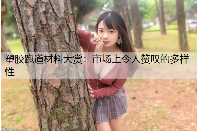塑胶跑道材料大赏：市场上令人赞叹的多样性